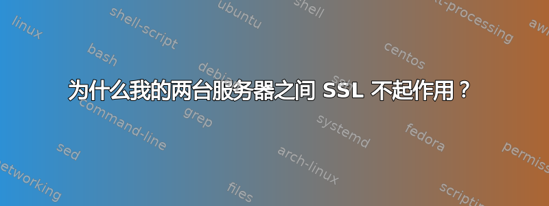 为什么我的两台服务器之间 SSL 不起作用？