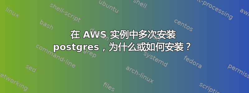 在 AWS 实例中多次安装 postgres，为什么或如何安装？