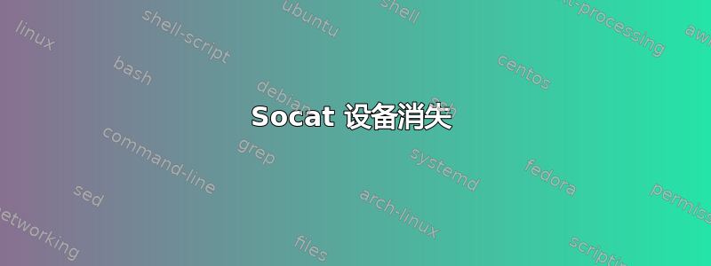 Socat 设备消失