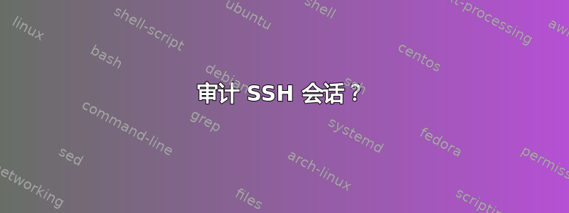 审计 SSH 会话？