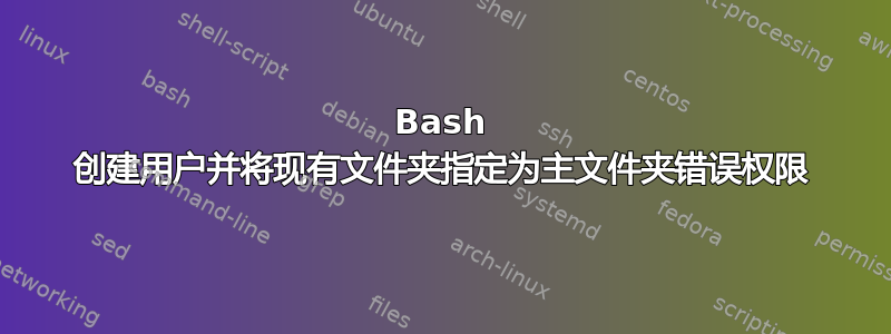 Bash 创建用户并将现有文件夹指定为主文件夹错误权限