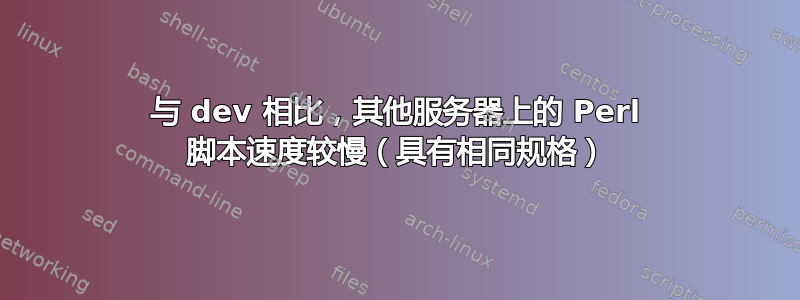 与 dev 相比，其他服务器上的 Perl 脚本速度较慢（具有相同规格）