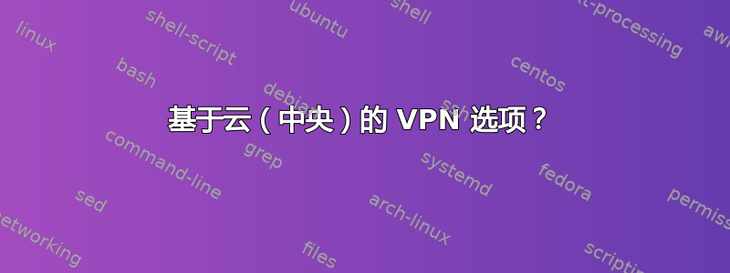 基于云（中央）的 VPN 选项？