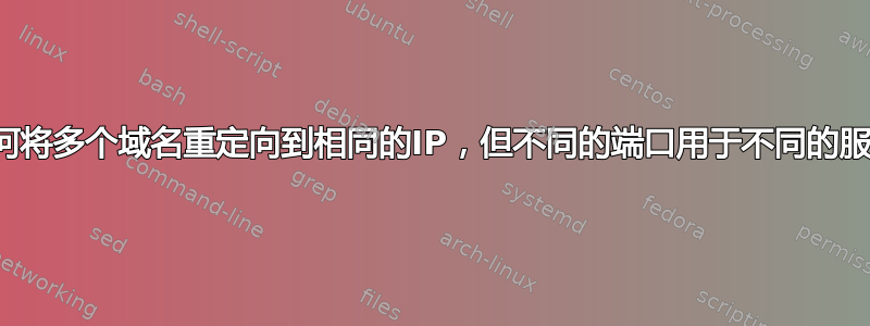 如何将多个域名重定向到相同的IP，但不同的端口用于不同的服务