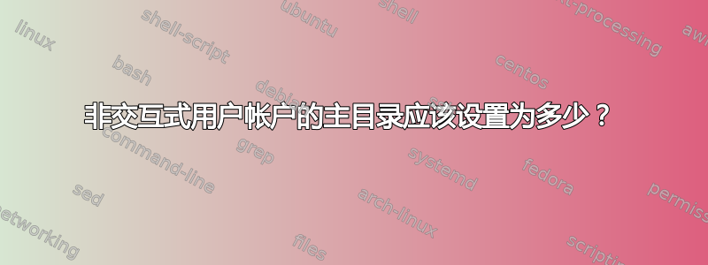 非交互式用户帐户的主目录应该设置为多少？