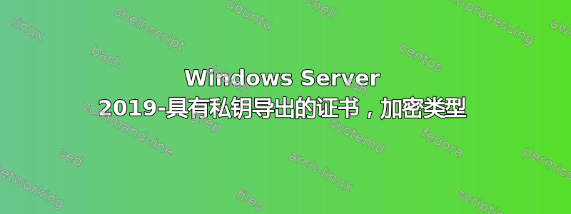 Windows Server 2019-具有私钥导出的证书，加密类型