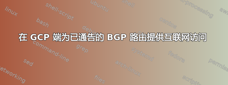 在 GCP 端为已通告的 BGP 路由提供互联网访问