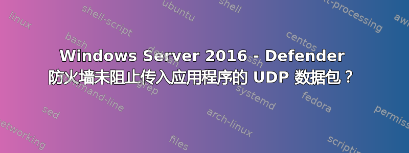 Windows Server 2016 - Defender 防火墙未阻止传入应用程序的 UDP 数据包？