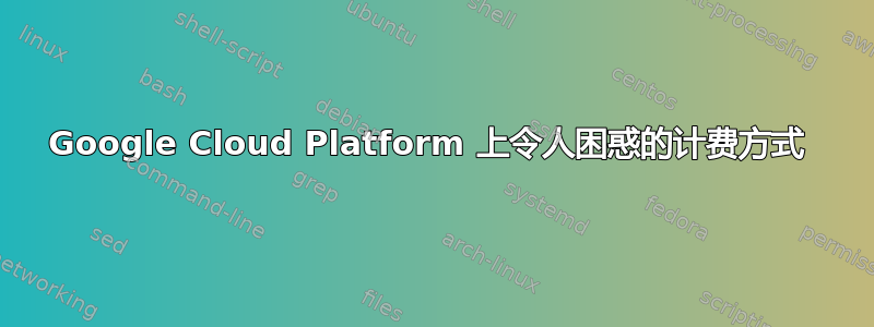 Google Cloud Platform 上令人困惑的计费方式 