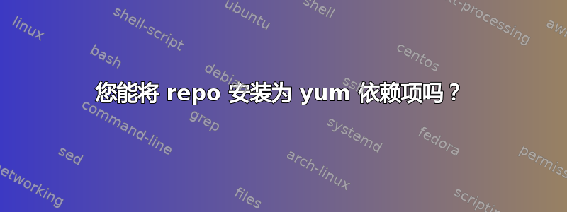 您能将 repo 安装为 yum 依赖项吗？