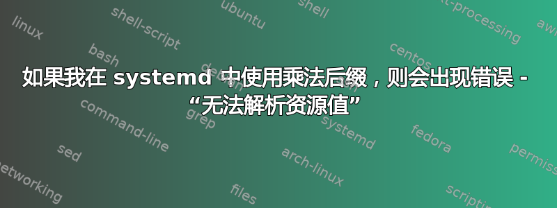 如果我在 systemd 中使用乘法后缀，则会出现错误 - “无法解析资源值”