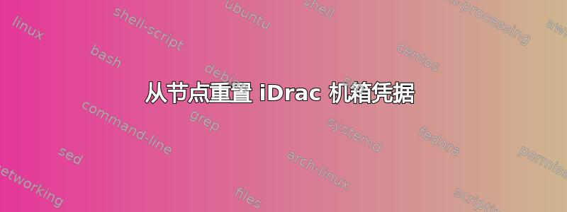 从节点重置 iDrac 机箱凭据