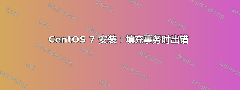 CentOS 7 安装：填充事务时出错