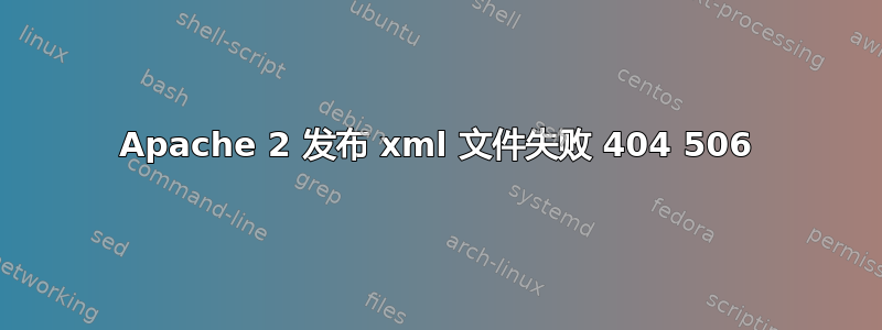 Apache 2 发布 xml 文件失败 404 506