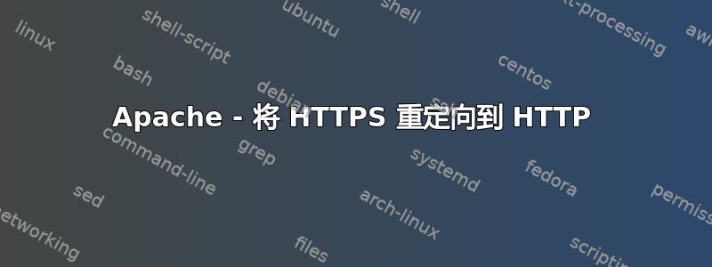 Apache - 将 HTTPS 重定向到 HTTP