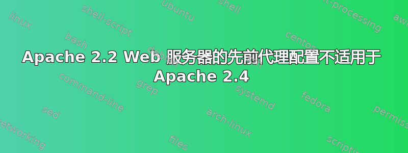 Apache 2.2 Web 服务器的先前代理配置不适用于 Apache 2.4