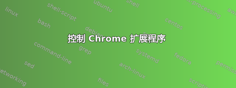 控制 Chrome 扩展程序