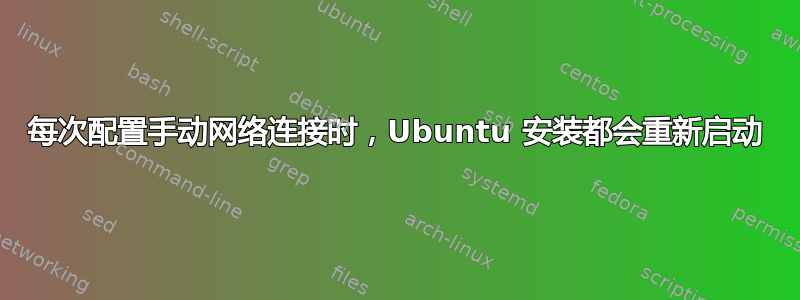 每次配置手动网络连接时，Ubuntu 安装都会重新启动