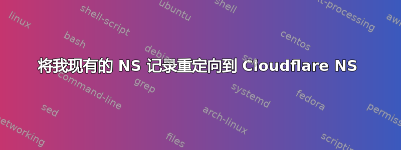 将我现有的 NS 记录重定向到 Cloudflare NS