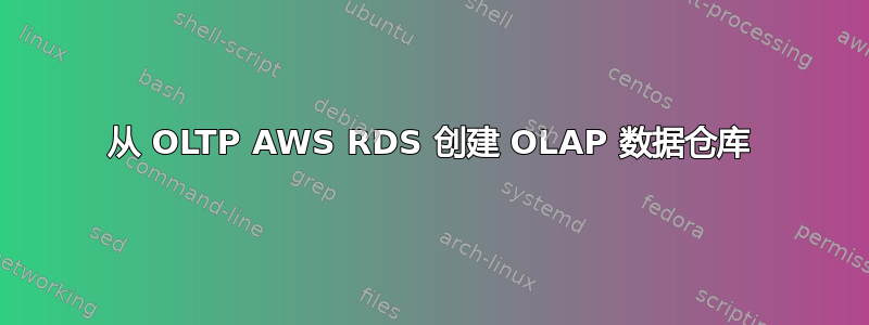 从 OLTP AWS RDS 创建 OLAP 数据仓库