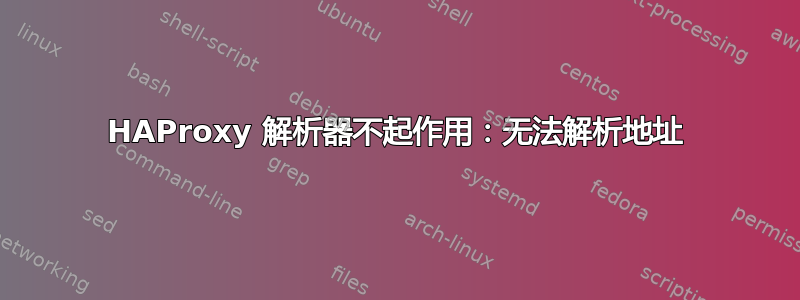 HAProxy 解析器不起作用：无法解析地址