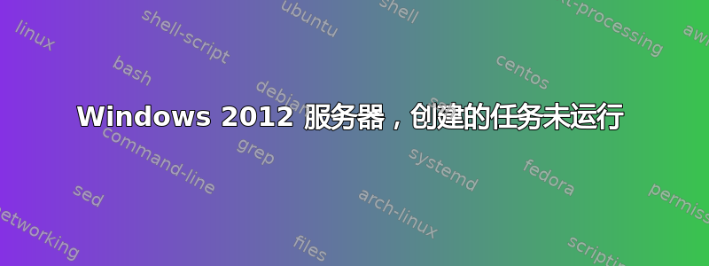 Windows 2012 服务器，创建的任务未运行