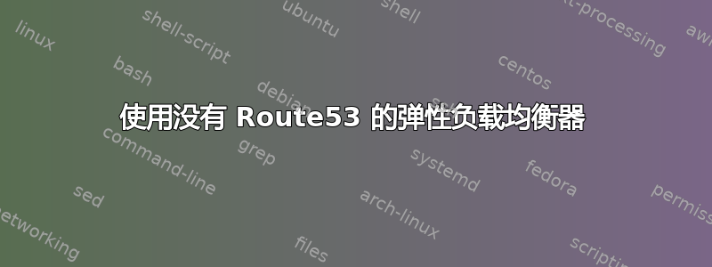 使用没有 Route53 的弹性负载均衡器