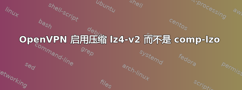 OpenVPN 启用压缩 lz4-v2 而不是 comp-lzo