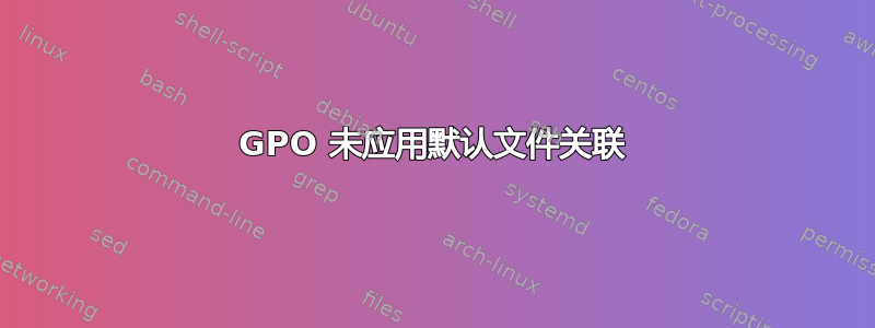 GPO 未应用默认文件关联