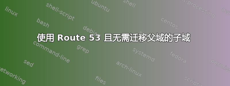 使用 Route 53 且无需迁移父域的子域