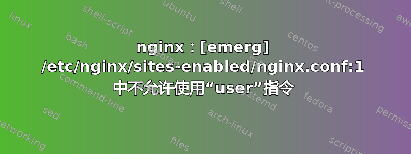 nginx：[emerg] /etc/nginx/sites-enabled/nginx.conf:1 中不允许使用“user”指令