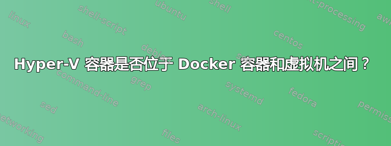 Hyper-V 容器是否位于 Docker 容器和虚拟机之间？