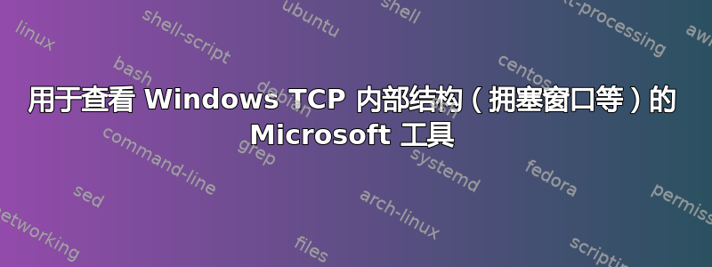 用于查看 Windows TCP 内部结构（拥塞窗口等）的 Microsoft 工具