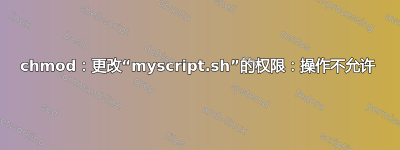 chmod：更改“myscript.sh”的权限：操作不允许