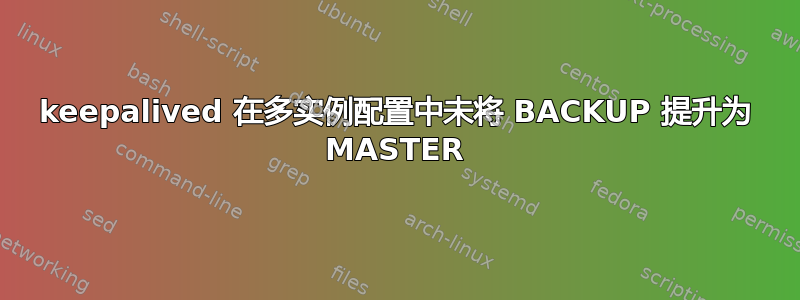 keepalived 在多实例配置中未将 BACKUP 提升为 MASTER