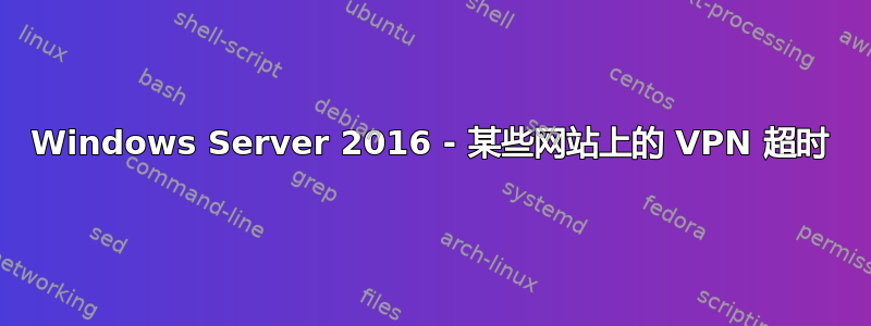 Windows Server 2016 - 某些网站上的 VPN 超时