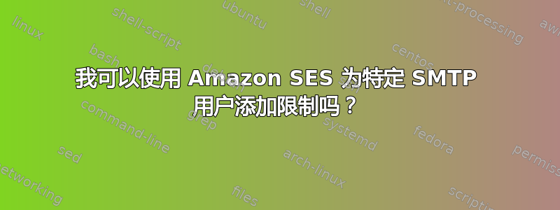 我可以使用 Amazon SES 为特定 SMTP 用户添加限制吗？