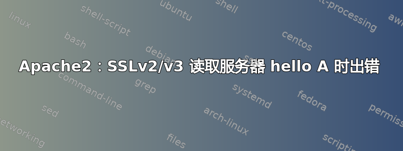 Apache2：SSLv2/v3 读取服务器 hello A 时出错