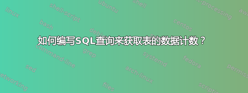 如何编写SQL查询来获取表的数据计数？