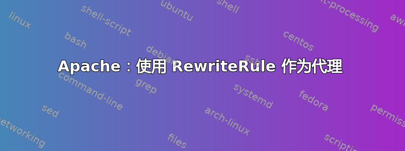 Apache：使用 RewriteRule 作为代理