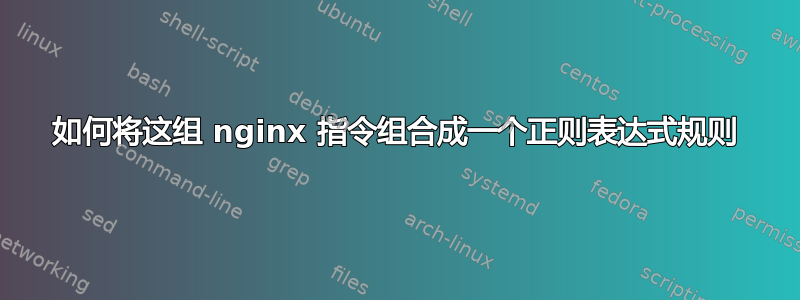 如何将这组 nginx 指令组合成一个正则表达式规则