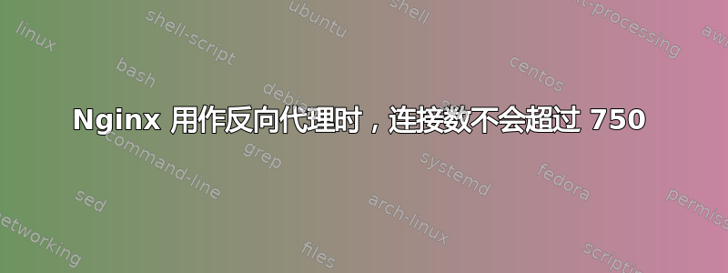 Nginx 用作反向代理时，连接数不会超过 750