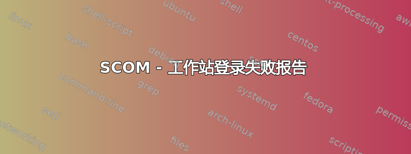 SCOM - 工作站登录失败报告