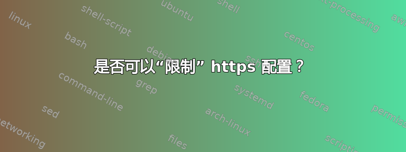 是否可以“限制” https 配置？