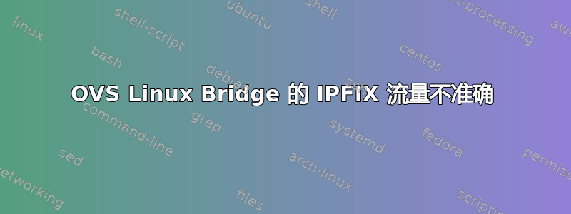 OVS Linux Bridge 的 IPFIX 流量不准确