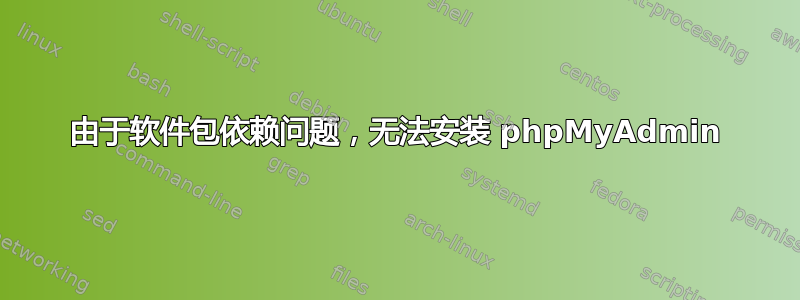 由于软件包依赖问题，无法安装 phpMyAdmin