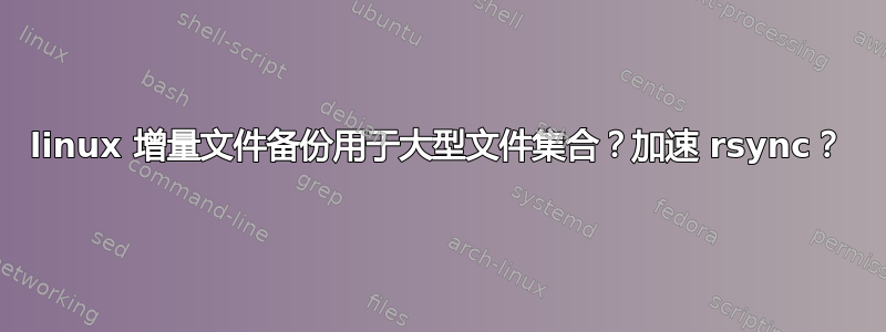 linux 增量文件备份用于大型文件集合？加速 rsync？