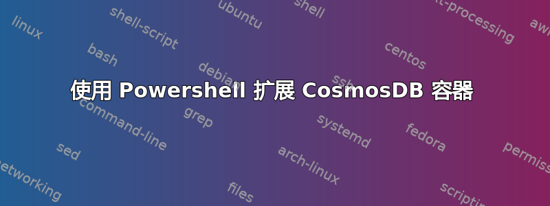 使用 Powershell 扩展 CosmosDB 容器