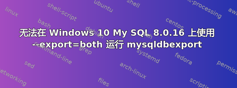 无法在 Windows 10 My SQL 8.0.16 上使用 --export=both 运行 mysqldbexport