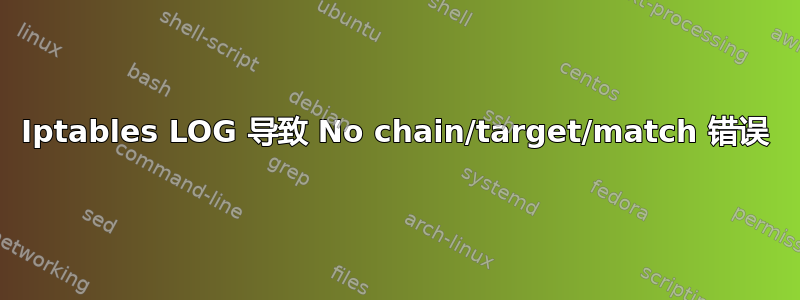 Iptables LOG 导致 No chain/target/match 错误